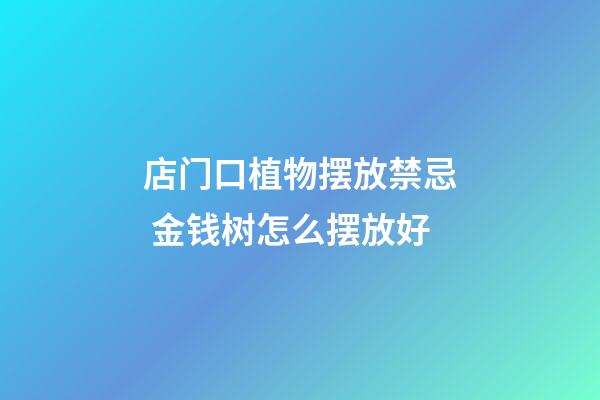 店门口植物摆放禁忌 金钱树怎么摆放好